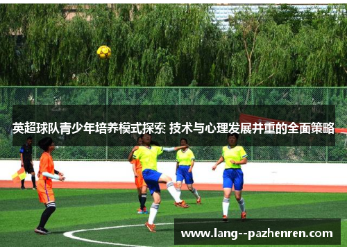 英超球队青少年培养模式探索 技术与心理发展并重的全面策略