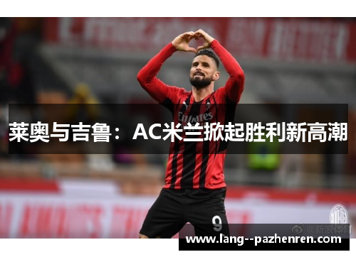 莱奥与吉鲁:AC米兰掀起胜利新高潮 莱奥与吉鲁:AC米兰掀起胜利新高潮
