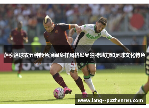 萨索洛球衣五种颜色演绎多样风格彰显独特魅力和足球文化特色