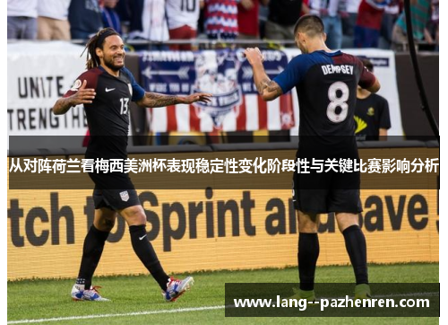 从对阵荷兰看梅西美洲杯表现稳定性变化阶段性与关键比赛影响分析