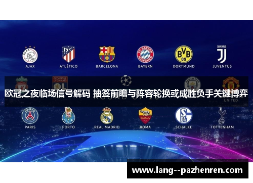 欧冠之夜临场信号解码 抽签前瞻与阵容轮换或成胜负手关键博弈 欧冠之夜临场信号解码 抽签前瞻与阵容轮换或成胜负手关键博弈