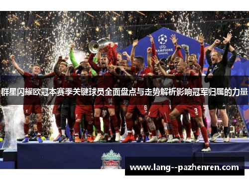 群星闪耀欧冠本赛季关键球员全面盘点与走势解析影响冠军归属的力量 群星闪耀欧冠本赛季关键球员全面盘点与走势解析影响冠军归属的力量