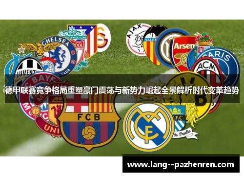 德甲联赛竞争格局重塑豪门震荡与新势力崛起全景解析时代变革趋势