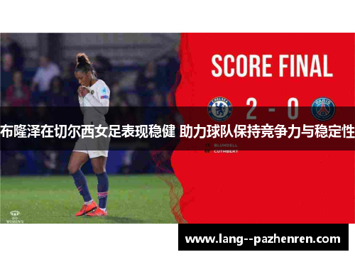 布隆泽在切尔西女足表现稳健 助力球队保持竞争力与稳定性