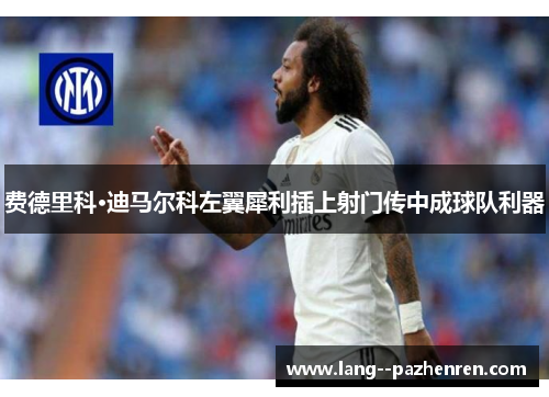 费德里科·迪马尔科左翼犀利插上射门传中成球队利器