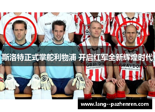 斯洛特正式掌舵利物浦 开启红军全新辉煌时代