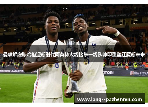 曼联解雇滕哈格迎新时代阿莫林火线接掌一线队帅印重塑红魔新未来